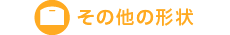 その他の形状